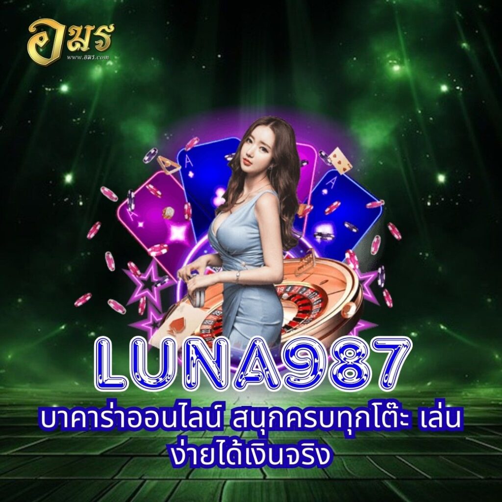 LUNA987 บาคาร่าออนไลน์ สนุกครบทุกโต๊ะ เล่นง่ายได้เงินจริง