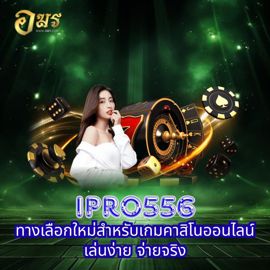 IPRO556 ทางเลือกใหม่สำหรับเกมคาสิโนออนไลน์ เล่นง่าย จ่ายจริง
