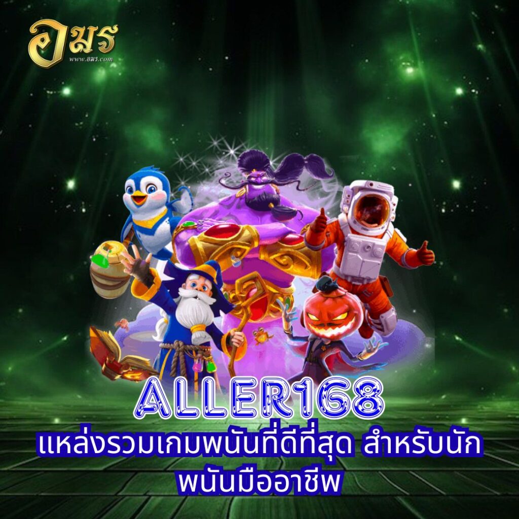 Aller168 แหล่งรวมเกมพนันที่ดีที่สุด สำหรับนักพนันมืออาชีพ